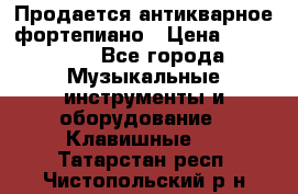 Продается антикварное фортепиано › Цена ­ 300 000 - Все города Музыкальные инструменты и оборудование » Клавишные   . Татарстан респ.,Чистопольский р-н